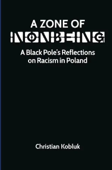 A Zone of Nonbeing: A Black Pole's Reflections on Racism in Poland by Christian Kobluk
