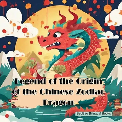 Legend of the Origin of the Chinese Zodiac Dragon: Based on a Tradition Chinese Story by Baobao Bilingual Books