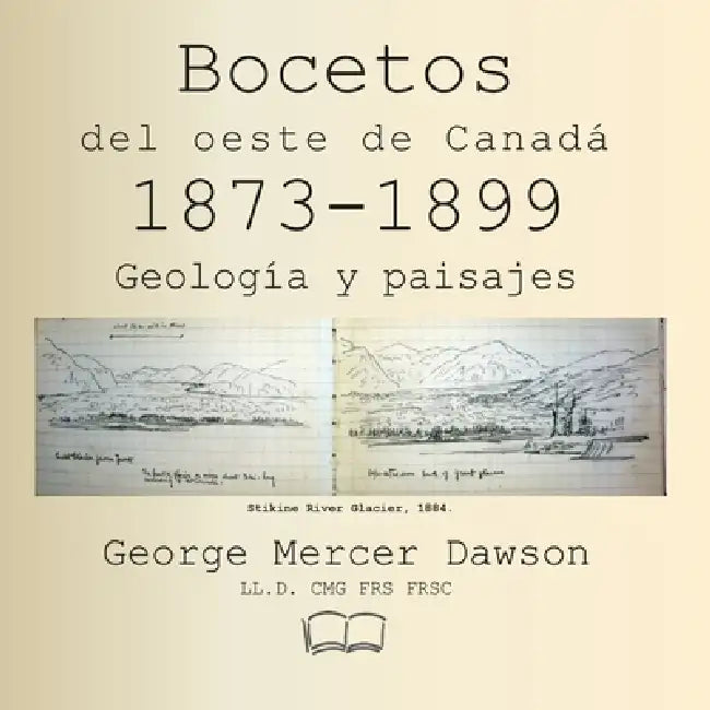 Bocetos del oeste de Canadá 1873-1899: Geología y paisajes by George Mercer Dawson, Peter D. Geldart, Google Translate