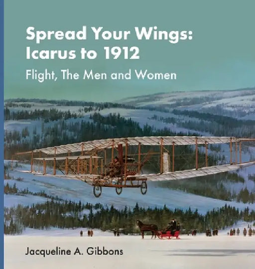 Spread Your Wings: Icarus to 1912 Flight, The Men and Women by Jacqueline A. Gibbons