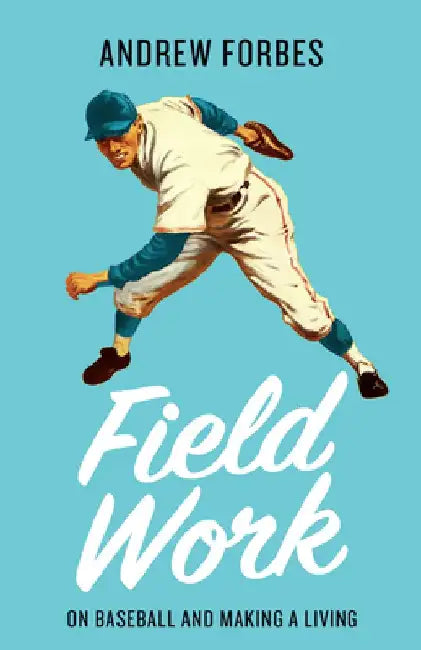 Field Work: On Baseball and Making a Living by Andrew Forbes