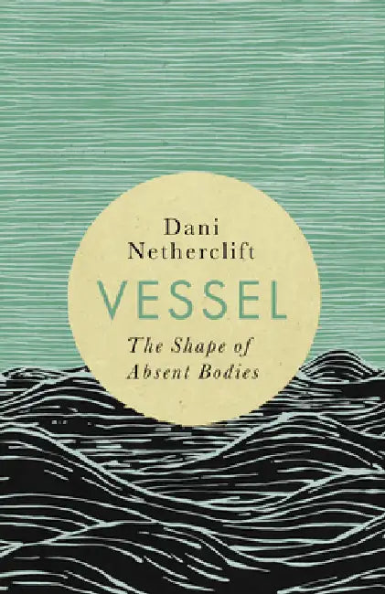 Vessel: The Shape of Absent Bodies by Dani Netherclift