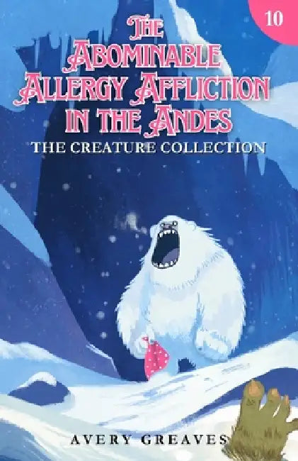 The Abominable Allergy Affliction in the Andes: The Creature Collection Book 10 by Avery Greaves
