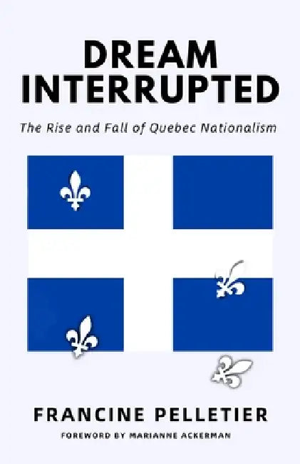 Dream Interrupted: The Rise and Fall of Quebec Nationalism by Francine Pelletier