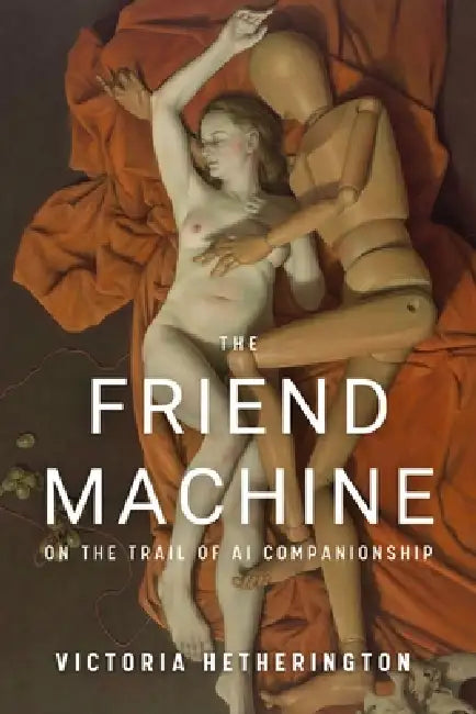 The Friend Machine: On the Trail of AI Companionship by Victoria Hetherington, Victoria Hertherington