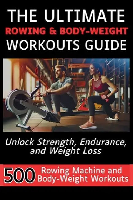 The Ultimate Rowing & Body-Weight Workouts Guide: Unlock Strength, Endurance, and Weight Loss with 500 Essential Rowing Machine and Body Weight Exerci by Mauricio Vasquez