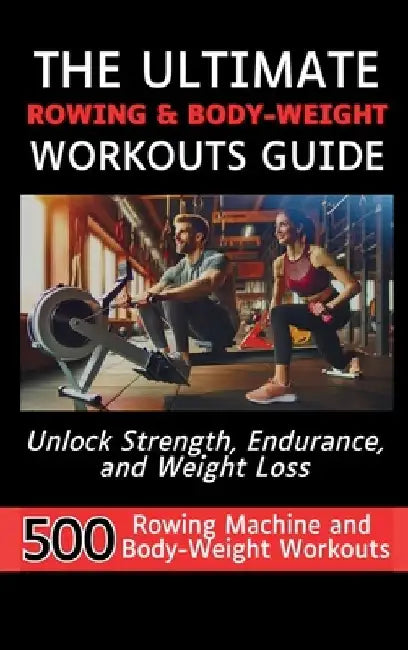 The Ultimate Rowing & Body-Weight Workouts Guide: Unlock Strength, Endurance, and Weight Loss with 500 Essential Rowing Machine and Body Weight Exerci by Mauricio Vasquez