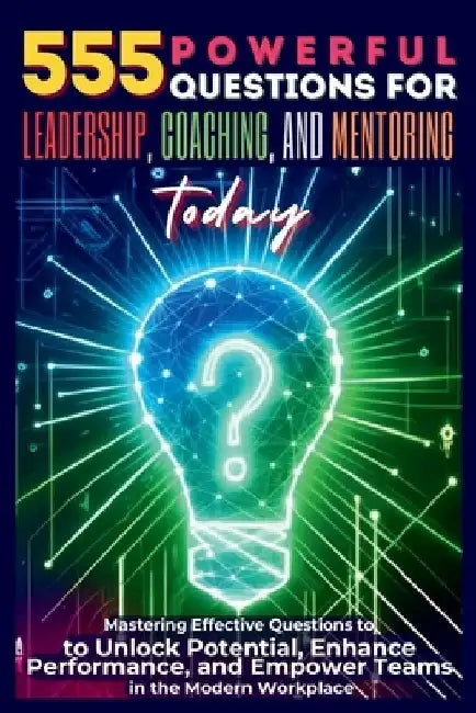 555 Powerful Questions for Leadership, Coaching, and Mentoring Today: Mastering Effective Questions to Unlock Potential, Enhance Performance, and Empo by Mauricio Vasquez