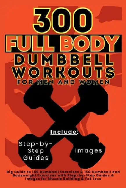 300 Full Body Dumbbell Workouts Book for Men and Women: Big Guide to 150 Dumbbell Exercises & 150 Dumbbell and Bodyweight Exercises with Step-by-Step by Mauricio Vasquez