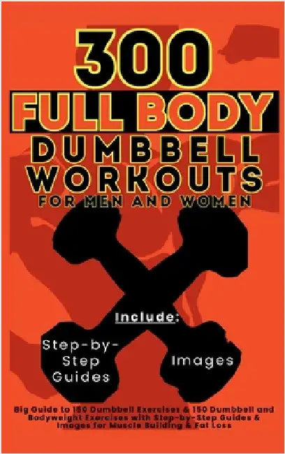 300 Full Body Dumbbell Workouts Book for Men and Women: Big Guide to 150 Dumbbell Exercises & 150 Dumbbell and Bodyweight Exercises with Step-by-Step by Vasquez, Mauricio