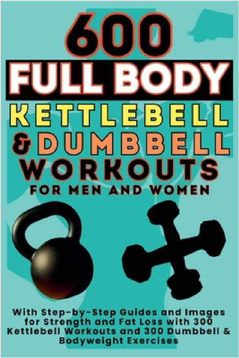 600 Full Body Kettlebell & Dumbbell Workouts Book for Men and Women: With Step-by-Step Guides and Images for Strength and Fat Loss with 300 Kettlebell by Be Bull Publishing, Mauricio Vasquez