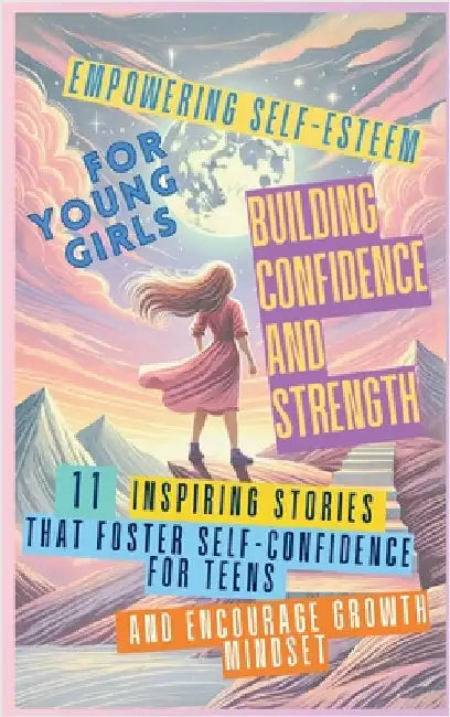 Empowering Self-Esteem for Young Girls Building Confidence and Strength: 11 Inspiring Stories That Foster Self-Confidence for Teens and Encourage Grow by Abbruzzese, Devon