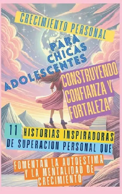 Crecimiento Personal para Chicas Adolescentes Construyendo Confianza y Fortaleza: 11 Historias Inspiradoras de Superación Personal que Fomentan la Aut by Abbruzzese, Ashley