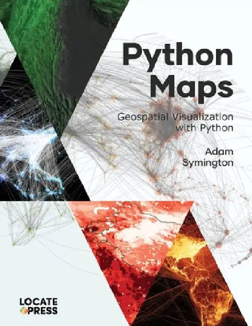 Python Maps: Geospatial Visualization with Python by Adam Symington