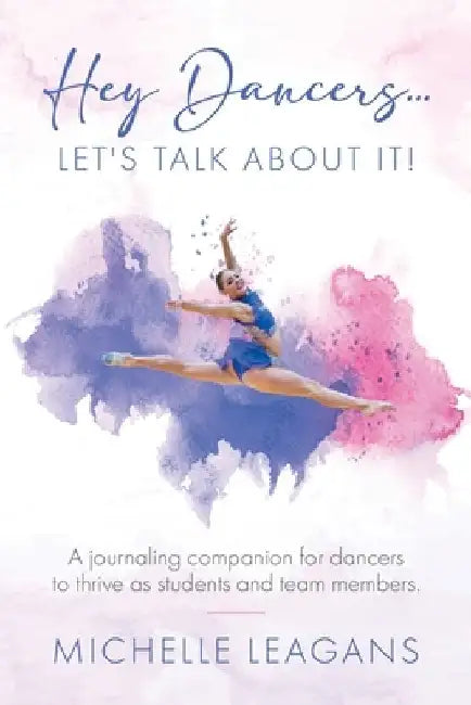 Hey Dancers...Let's Talk About It!: A journaling companion for dancers to thrive as students and team members. by Michelle Leagans