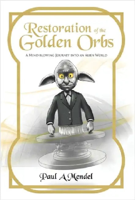 Restoration of the Golden Orbs: A Mind-blowing Journey into an Alien World by Mendel, Paul A.