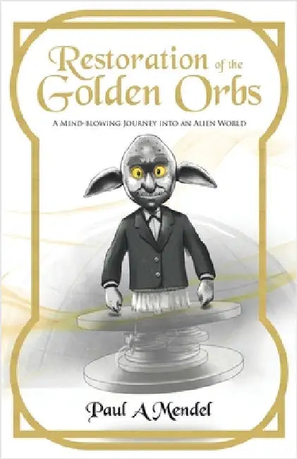 Restoration of the Golden Orbs: A Mind-blowing Journey into an Alien World by Mendel, Paul A.