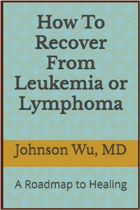How To Recover From Leukemia Or Lymphoma by Johnson Wu