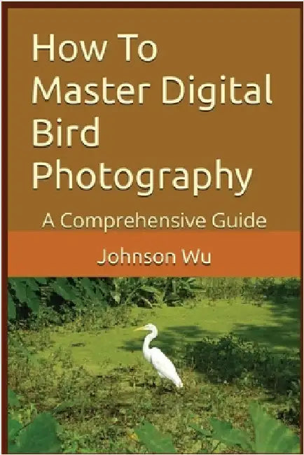 How To Master Digital Bird Photography by Wu, Johnson