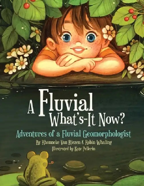 A Fluvial What's-It Now?: Adventures of a Fluvial Geomorphologist by Robin Whaling, Rhonneke Van Riezen, Kate Pellerin