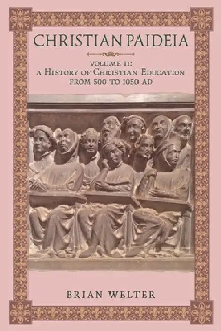 Christian Paideia (Vol. II): A History of Christian Education From 500 to 1050 AD by Brian Welter