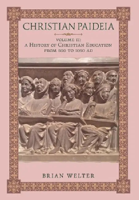 Christian Paideia (Vol. II): A History of Christian Education from 500 to 1050 AD by Brian Welter