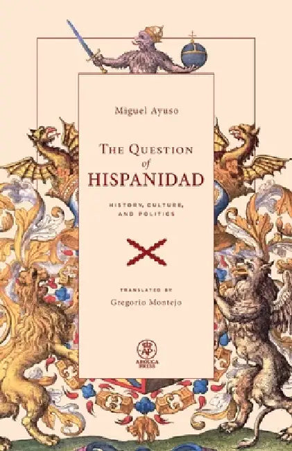 The Question of Hispanidad: History, Culture, and Politics by Miguel Ayuso, Gregorio Montejo