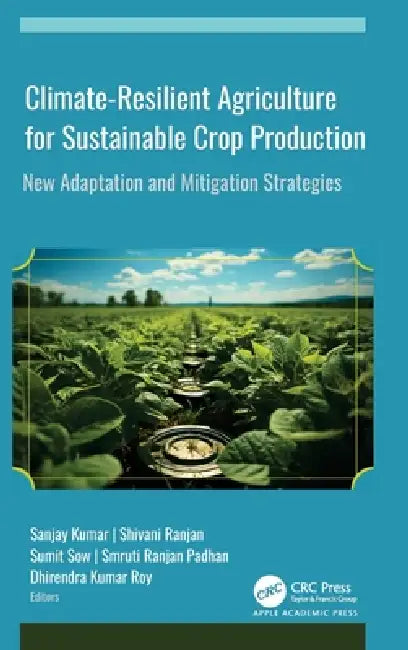 Climate-Resilient Agriculture for Sustainable Crop Production: New Adaptation and Mitigation Strategies by Sanjay Kumar, Shivani Ranjan, Sumit Sow