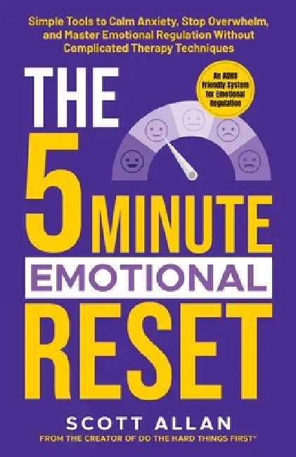 The 5-Minute Emotional Reset: Simple Tools to Calm Anxiety, Stop Overwhelm, and Master Emotional Regulation Without Complicated Therapy Techniques by Scott Allan