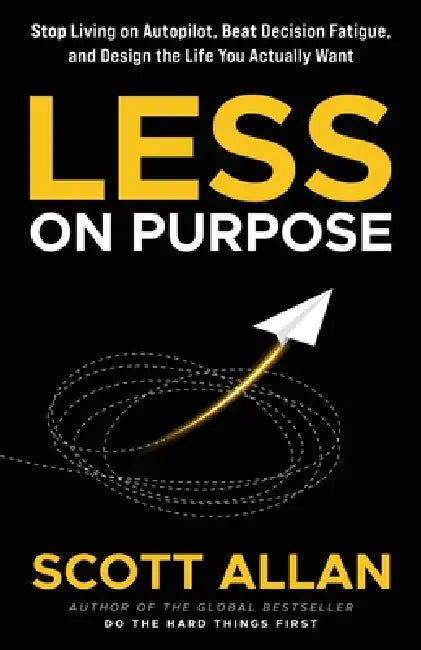 Less on Purpose: Stop Living on Autopilot, Beat Decision Fatigue, and Design the Life You Actually Want by Scott Allan
