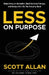 Less on Purpose: Stop Living on Autopilot, Beat Decision Fatigue, and Design the Life You Actually Want by Scott Allan