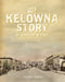 The Kelowna Story: An Okanagan History, Second Edition by Simpson, Sharron J.