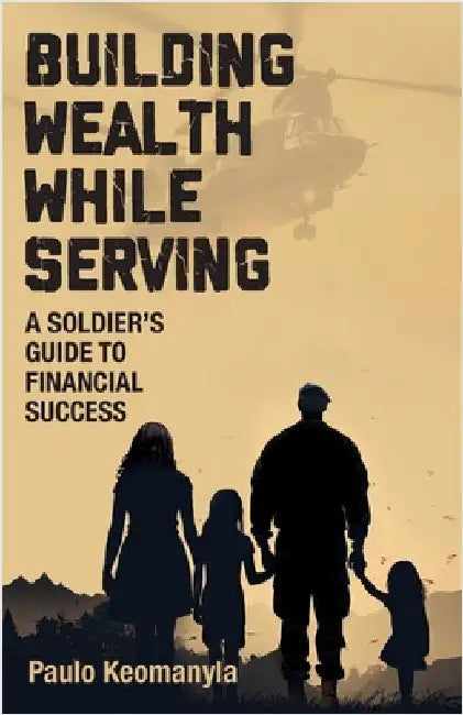 Building Wealth While Serving: A Soldier's Guide to Financial Success by Keomanyla, Paulo
