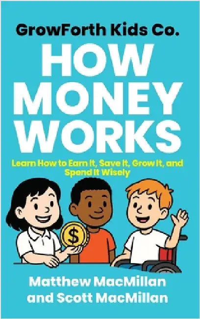 GrowForth Kids Co. How Money Works: Learn How to Earn It, Save It, Grow It, and Spend It Wisely by MacMillan, Matthew