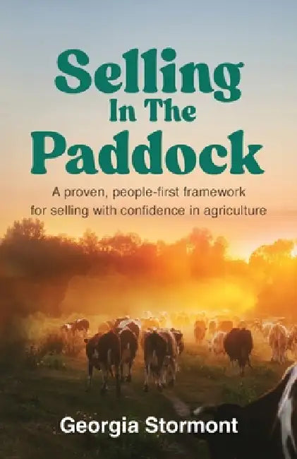 Selling in the Paddock: A Proven, People-First Framework for Selling with Confidence in Agriculture by Georgia Stormont
