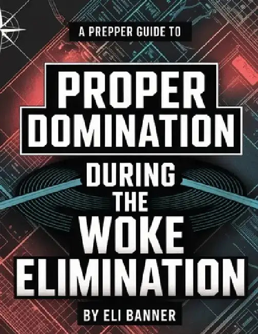 A Prepper Guide to Proper Domination During the Woke Elimination by Eli Banner