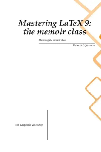 Mastering LaTeX 9: The memoir class by Hunter C. Johnson
