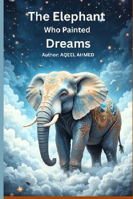 The Elephant Who Painted Dreams by Aqeel Ahmed