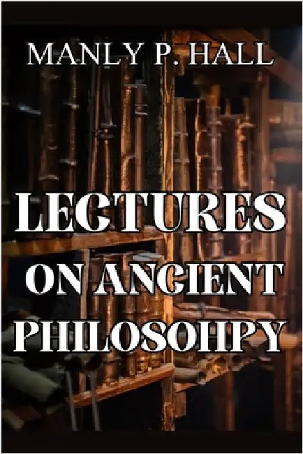 Lectures on Ancient Philosophy by Hall, Manly P.