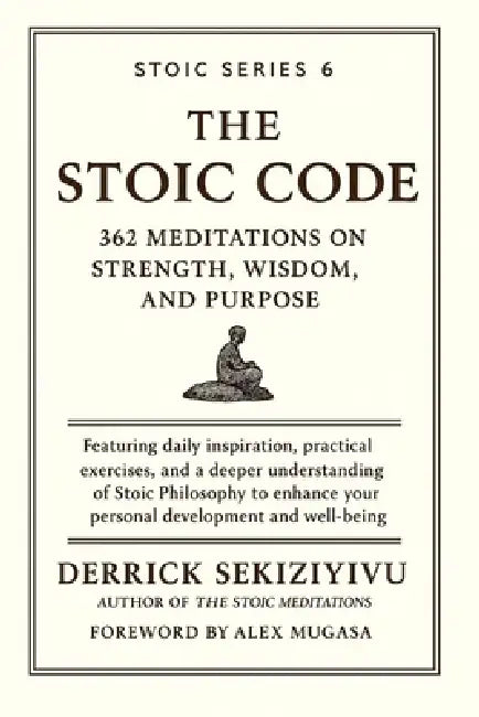 The Stoic Code: 362 Meditations on Strength, Wisdom, and Purpose by Derrick Sekiziyivu