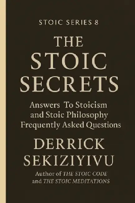 The Stoic Secrets: Answers To Stoicism and Stoic Philosophy Frequently Asked Questions. by Derrick Sekiziyivu