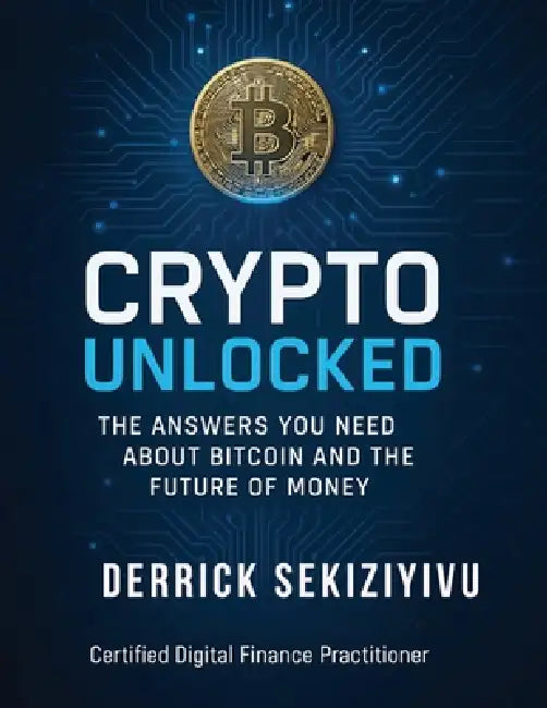 Crypto Unlocked: The Answers You Need About BITCON and The Future Of MONEY by Derrick Sekiziyivu