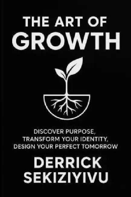 The Art of Growth: Discover Purpose, Transform Your Identity, and Design Your Perfect Tomorrow by Derrick Sekiziyivu