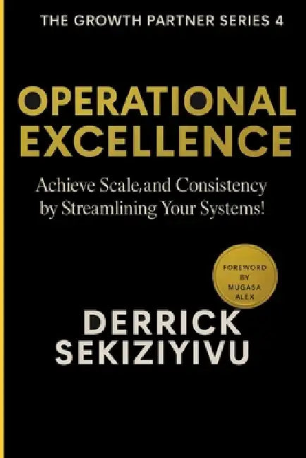 Operational Excellence: Achieve Scale and Consistency by Streamlining Your Systems! by Derrick Sekiziyivu