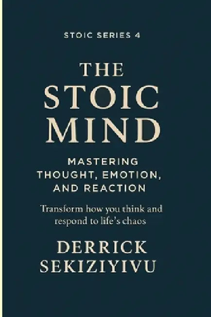 The Stoic Mind: Mastering Thought, Emotion, and Reaction by Derrick Sekiziyivu