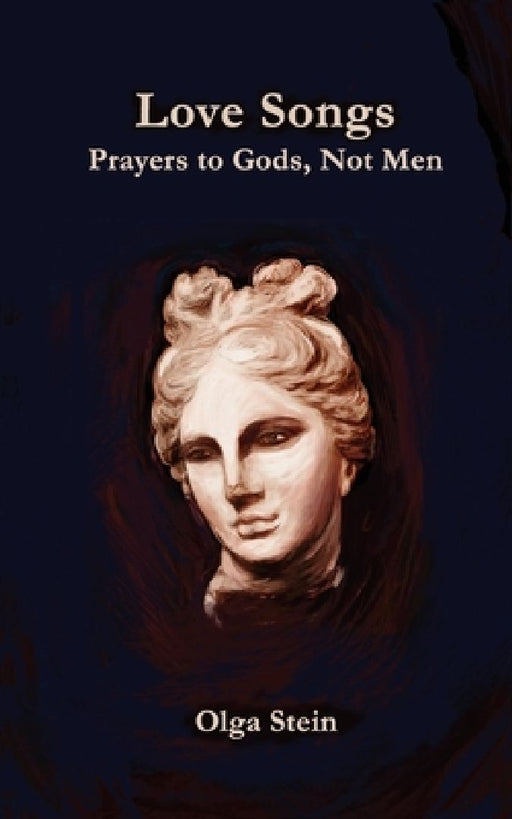 Love Songs: Prayers to Gods, Not Men by Olga Stein
