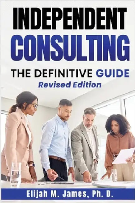 Independent Consulting: The Definitive Guide by James Ph. D., Elijah M.