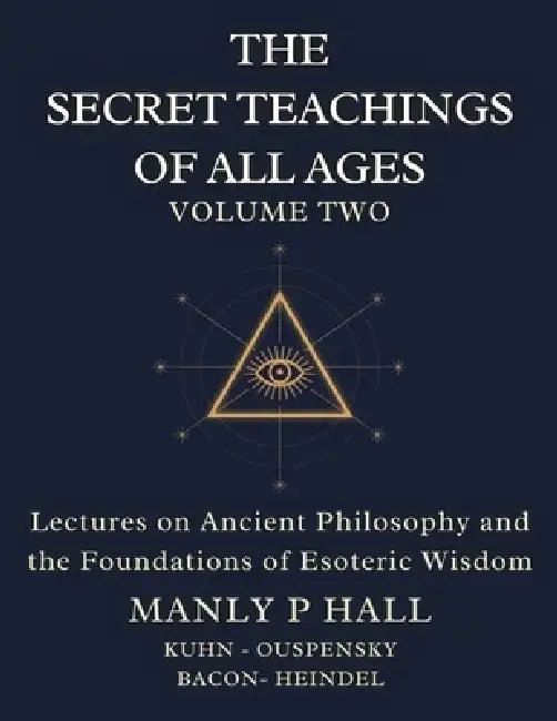 The Secret Teachings of All Ages Volume 2: Lectures on Ancient Philosophy and the Foundations of Esoteric Wisdom by Manly P. Hall, Francis Bacon, Max Heindel