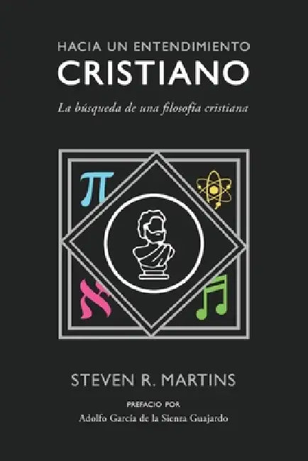Hacia un entendimiento cristiano: La búsqueda de una filosofía cristiana by Steven R. Martins