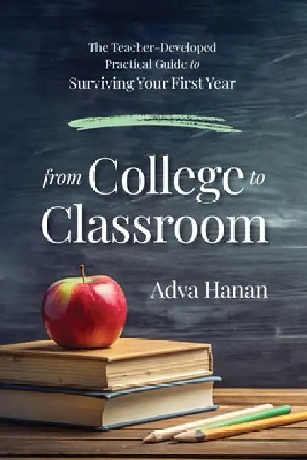 From College to Classroom: The Teacher-Developed Practical Guide to Surviving Your First Year by Adva Hanan